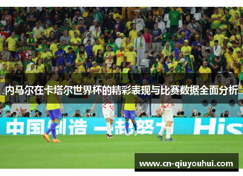 内马尔在卡塔尔世界杯的精彩表现与比赛数据全面分析