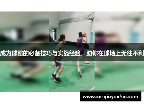 成为球霸的必备技巧与实战经验，助你在球场上无往不利