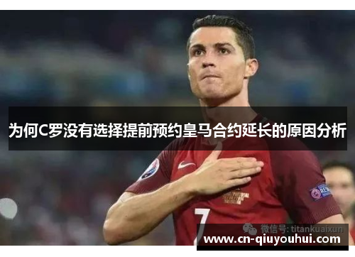 为何C罗没有选择提前预约皇马合约延长的原因分析