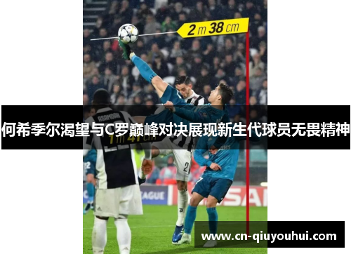何希季尔渴望与C罗巅峰对决展现新生代球员无畏精神 何希季尔渴望与C罗巅峰对决展现新生代球员无畏精神