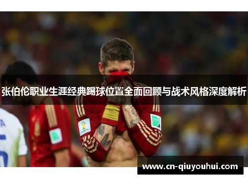 张伯伦职业生涯经典踢球位置全面回顾与战术风格深度解析