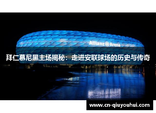 拜仁慕尼黑主场揭秘：走进安联球场的历史与传奇