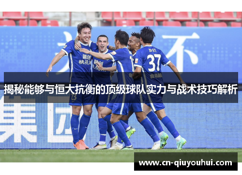 揭秘能够与恒大抗衡的顶级球队实力与战术技巧解析 揭秘能够与恒大抗衡的顶级球队实力与战术技巧解析