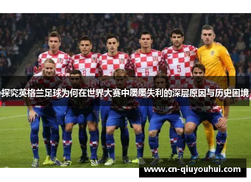探究英格兰足球为何在世界大赛中屡屡失利的深层原因与历史困境