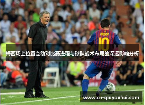 梅西场上位置变动对比赛进程与球队战术布局的深远影响分析