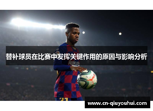 替补球员在比赛中发挥关键作用的原因与影响分析